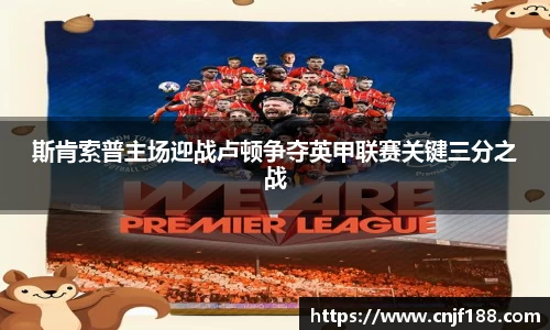 斯肯索普主场迎战卢顿争夺英甲联赛关键三分之战