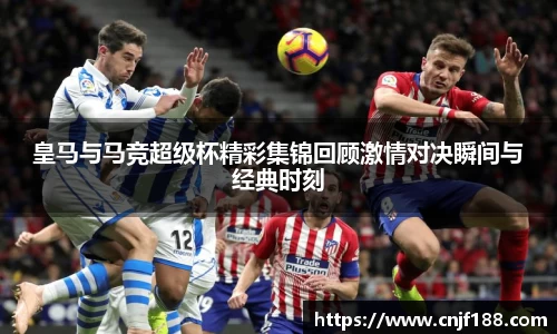 皇马与马竞超级杯精彩集锦回顾激情对决瞬间与经典时刻