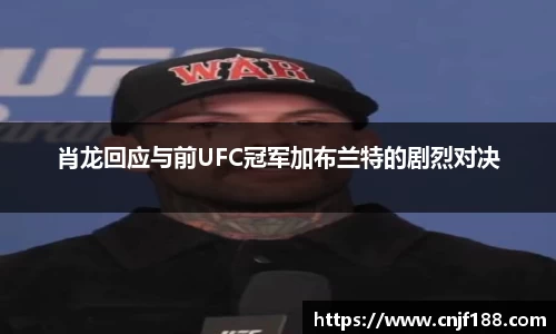 肖龙回应与前UFC冠军加布兰特的剧烈对决