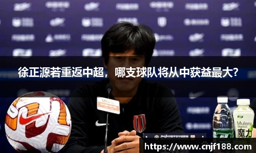 徐正源若重返中超，哪支球队将从中获益最大？