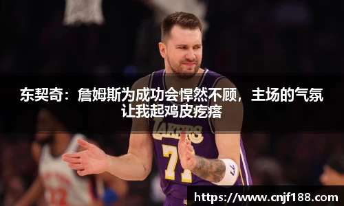 东契奇：詹姆斯为成功会悍然不顾，主场的气氛让我起鸡皮疙瘩