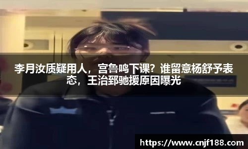李月汝质疑用人，宫鲁鸣下课？谁留意杨舒予表态，王治郅驰援原因曝光