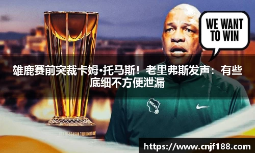 雄鹿赛前突裁卡姆·托马斯！老里弗斯发声：有些底细不方便泄漏